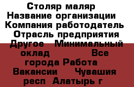 Столяр-маляр › Название организации ­ Компания-работодатель › Отрасль предприятия ­ Другое › Минимальный оклад ­ 50 000 - Все города Работа » Вакансии   . Чувашия респ.,Алатырь г.